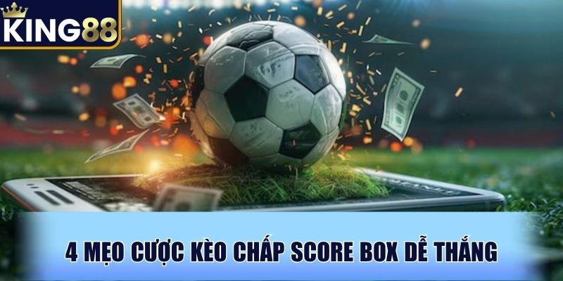 4 mẹo cược kèo chấp Score Box dễ thắng