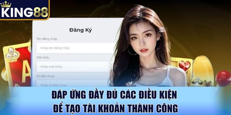Đáp ứng đầy đủ các điều kiện để tạo tài khoản thành công Đáp ứng đầy đủ các điều kiện để tạo tài khoản thành công
