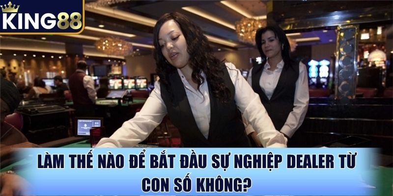 Dealer là nghề gì và cách theo đuổi từ số 0 dễ nhất
