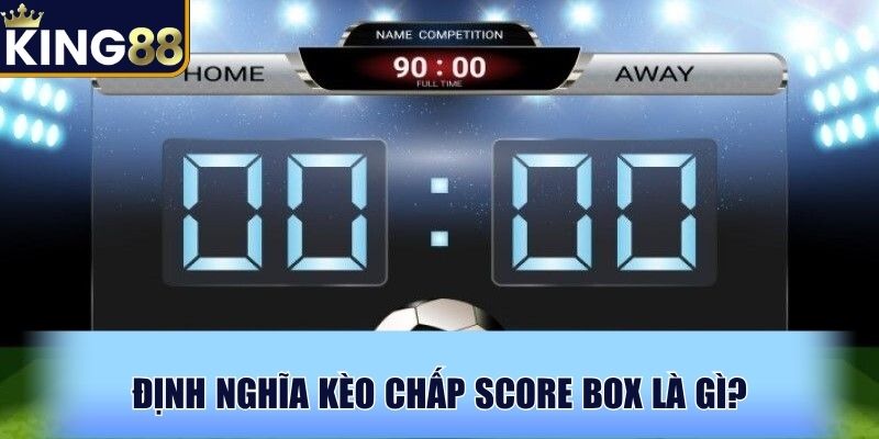 Định nghĩa kèo chấp Score Box là gì?
