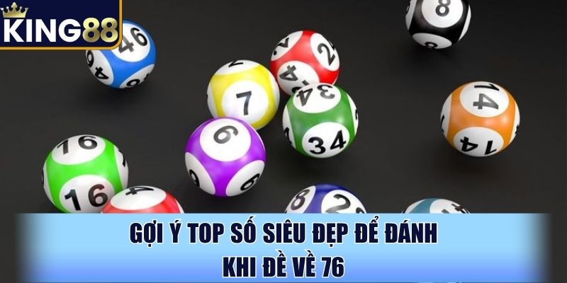 Gợi ý top số siêu đẹp để đánh khi đề về 76
