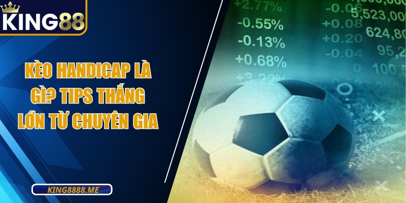 Kèo Handicap Là Gì? Khám Phá Tips Thắng Lớn Từ Chuyên Gia