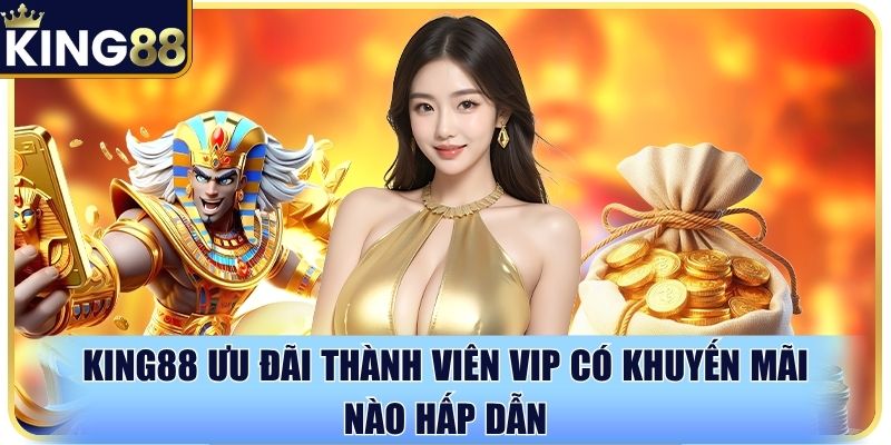 Khám phá King88 ưu đãi thành viên VIP siêu hot