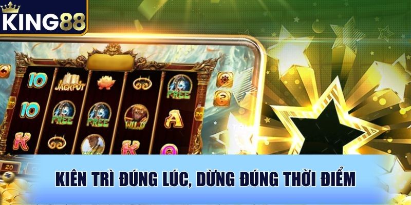 Kiên trì đúng lúc, dừng đúng thời điểm Kiên trì đúng lúc, dừng đúng thời điểm