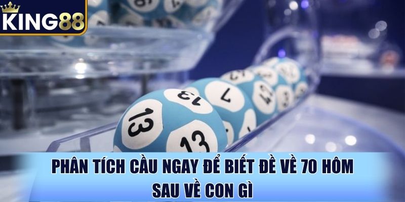Phân tích cầu ngay để biết đề về 70 hôm sau về con gì