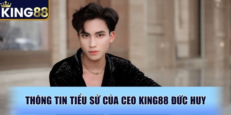 Thông tin tiểu sử của CEO King88 Đức Huy Thông tin tiểu sử của CEO King88 Đức Huy