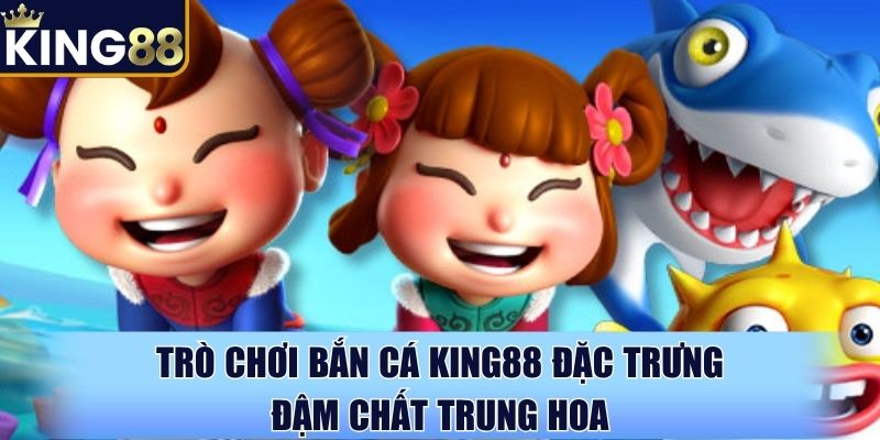 Trò chơi bắn cá King88 đặc trưng đậm chất Trung Hoa Trò chơi bắn cá King88 đặc trưng đậm chất Trung Hoa
